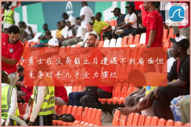 勇士在交易截止日遭遇不利局面但竞争对手几乎全力摆烂