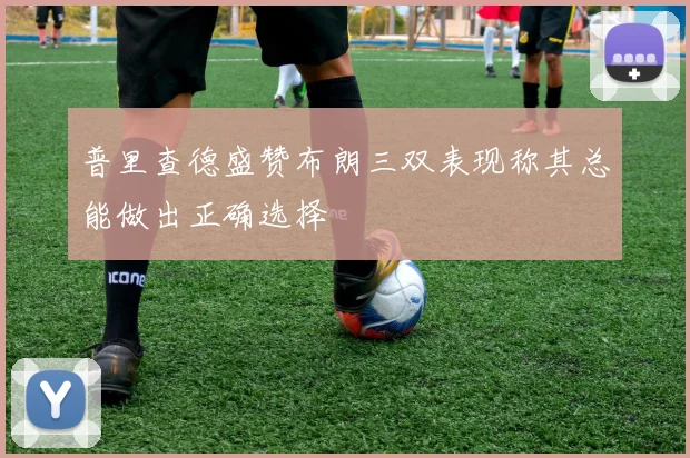 普里查德盛赞布朗三双表现称其总能做出正确选择