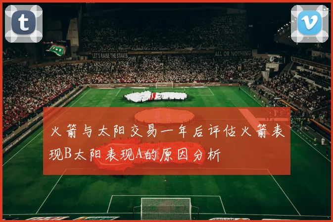 火箭与太阳交易一年后评估火箭表现B太阳表现A的原因分析