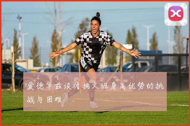 爱德华兹谈对抗文班身高优势的挑战与困难