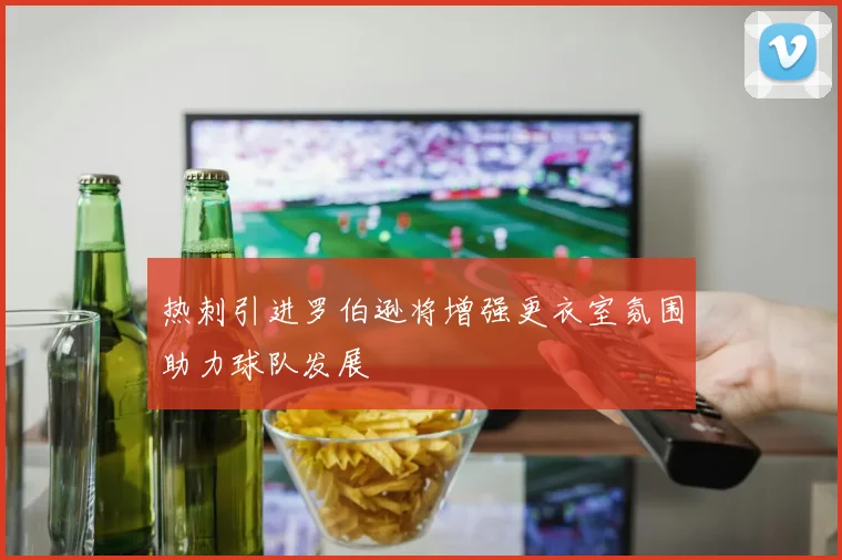 热刺引进罗伯逊将增强更衣室氛围助力球队发展