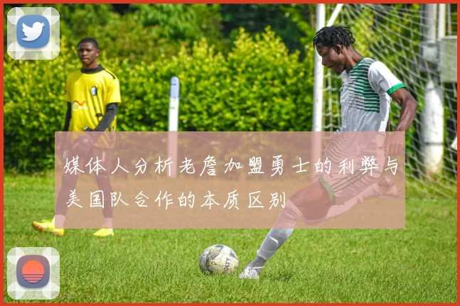 媒体人分析老詹加盟勇士的利弊与美国队合作的本质区别