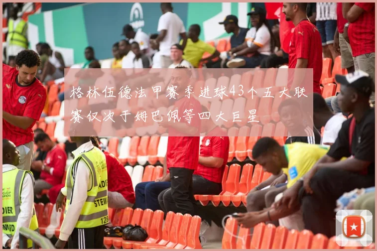 格林伍德法甲赛季进球43个五大联赛仅次于姆巴佩等四大巨星