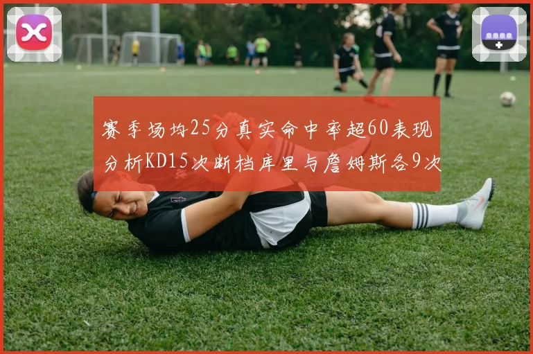 赛季场均25分真实命中率超60表现分析KD15次断档库里与詹姆斯各9次
