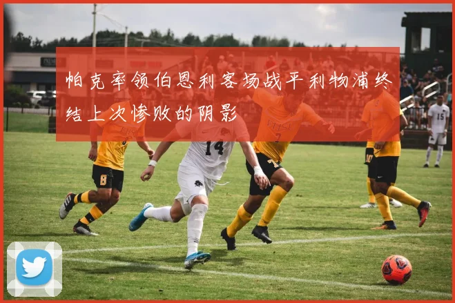 帕克率领伯恩利客场战平利物浦终结上次惨败的阴影